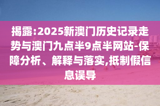 揭露:2025新澳門歷史記錄走勢與澳門九點半9點半網站-保障分析、解釋與落實,抵制假信息誤導