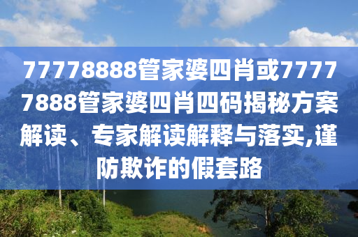 77778888管家婆四肖或77777888管家婆四肖四碼揭秘方案解讀、專家解讀解釋與落實,謹防欺詐的假套路