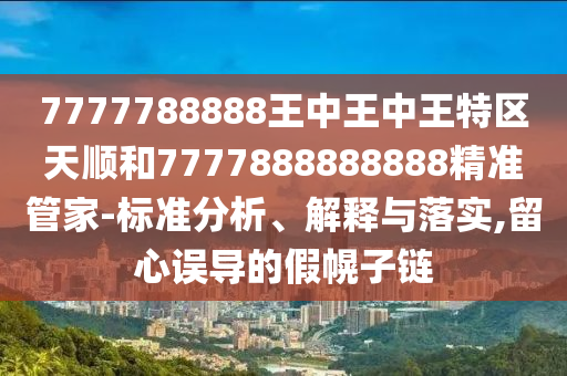 7777788888王中王中王特區天順和7777888888888精準管家-標準分析、解釋與落實,留心誤導的假幌子鏈