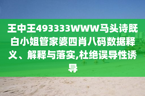 王中王493333WWW馬頭詩既白小姐管家婆四肖八碼數據釋義、解釋與落實,杜絕誤導性誘導