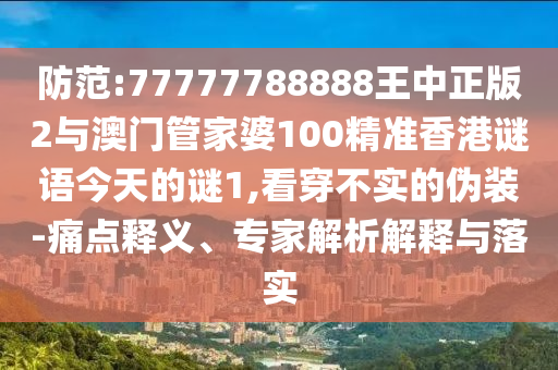 防范:77777788888王中正版2與澳門管家婆100精準香港謎語今天的謎1,看穿不實的偽裝-痛點釋義、專家解析解釋與落實
