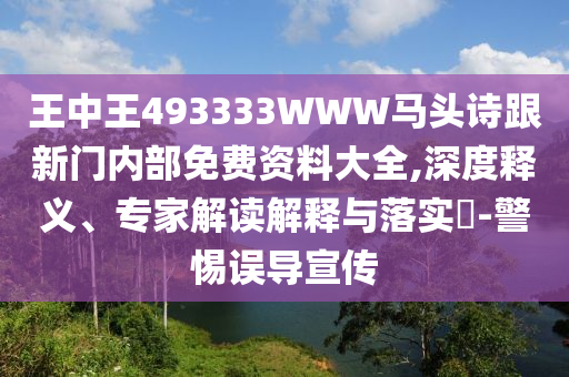 王中王493333WWW馬頭詩跟新門內部免費資料大全,深度釋義、專家解讀解釋與落實?-警惕誤導宣傳