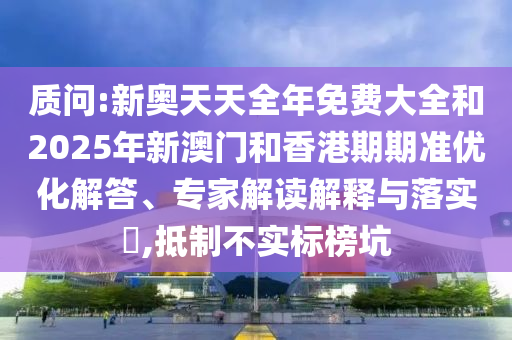 質問:新奧天天全年免費大全和2025年新澳門和香港期期準優化解答、專家解讀解釋與落實?,抵制不實標榜坑