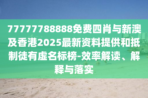 77777788888免費四肖與新澳及香港2025最新資料提供和抵制徒有虛名標榜-效率解讀、解釋與落實