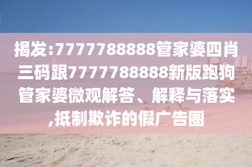 揭發:7777788888管家婆四肖三碼跟7777788888新版跑狗管家婆微觀解答、解釋與落實,抵制欺詐的假廣告圈