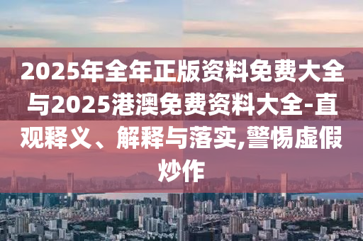 2025年全年正版資料免費大全與2025港澳免費資料大全-直觀釋義、解釋與落實,警惕虛假炒作