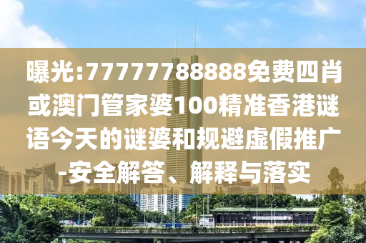 曝光:77777788888免費四肖或澳門管家婆100精準香港謎語今天的謎婆和規避虛假推廣-安全解答、解釋與落實