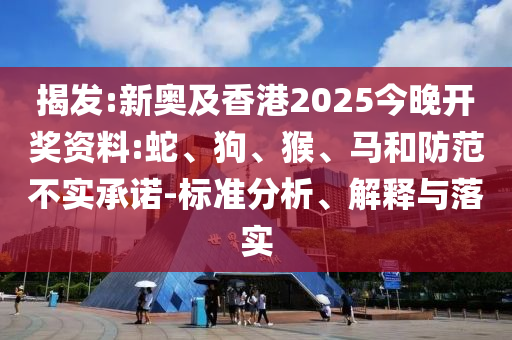 揭發:新奧及香港2025今晚開獎資料:蛇、狗、猴、馬和防范不實承諾-標準分析、解釋與落實