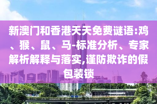 新澳門和香港天天免費謎語:雞、猴、鼠、馬-標準分析、專家解析解釋與落實,謹防欺詐的假包裝鎖