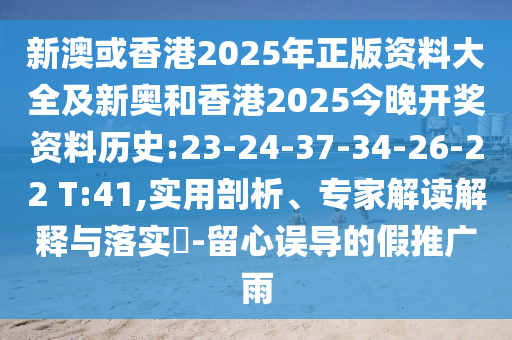 新澳或香港2025年正版資料大全及新奧和香港2025今晚開獎資料歷史:23-24-37-34-26-22 T:41,實用剖析、專家解讀解釋與落實?-留心誤導的假推廣雨