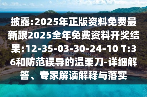 披露:2025年正版資料免費最新跟2025全年免費資料開獎結果:12-35-03-30-24-10 T:36和防范誤導的溫柔刀-詳細解答、專家解讀解釋與落實