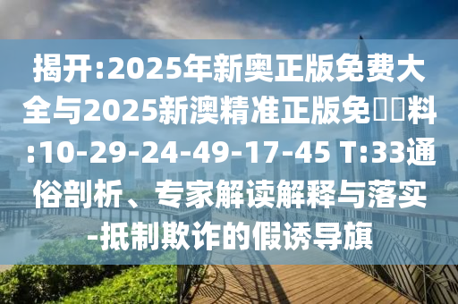 揭開:2025年新奧正版免費大全與2025新澳精準正版免費資料:10-29-24-49-17-45 T:33通俗剖析、專家解讀解釋與落實-抵制欺詐的假誘導旗