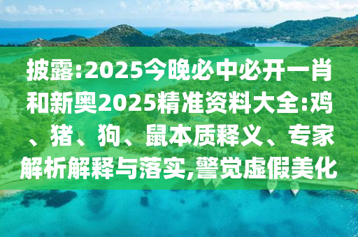 披露:2025今晚必中必開一肖和新奧2025精準資料大全:雞、豬、狗、鼠本質釋義、專家解析解釋與落實,警覺虛假美化