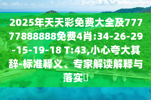 2025年天天彩免費大全及77777888888免費4肖:34-26-29-15-19-18 T:43,小心夸大其辭-標準釋義、專家解讀解釋與落實?