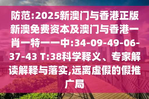防范:2025新澳門與香港正版新澳免費資本及澳門與香港一肖一特一一中:34-09-49-06-37-43 T:38科學釋義、專家解讀解釋與落實,遠離虛假的假推廣局