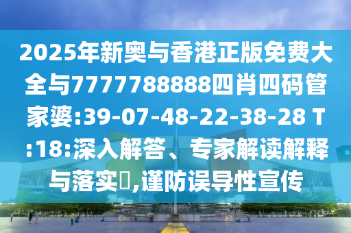 2025年新奧與香港正版免費大全與7777788888四肖四碼管家婆:39-07-48-22-38-28 T:18:深入解答、專家解讀解釋與落實?,謹防誤導性宣傳