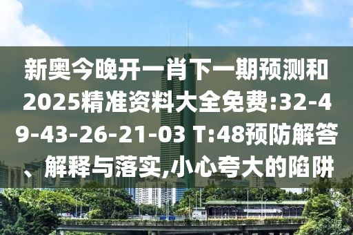 新奧今晚開一肖下一期預測和2025精準資料大全免費:32-49-43-26-21-03 T:48預防解答、解釋與落實,小心夸大的陷阱