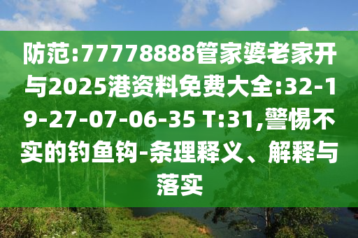 防范:77778888管家婆老家開與2025港資料免費大全:32-19-27-07-06-35 T:31,警惕不實的釣魚鉤-條理釋義、解釋與落實